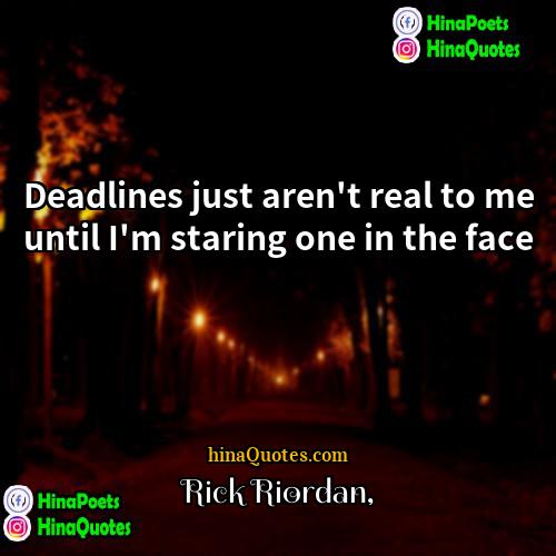 Rick Riordan Quotes | Deadlines just aren't real to me until